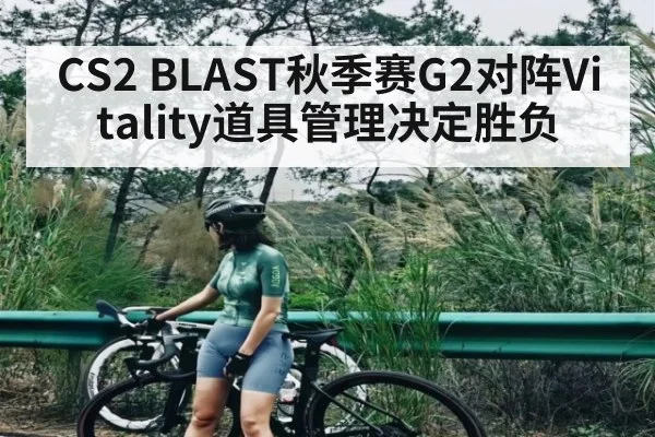 CS2 BLAST秋季赛G2对阵Vitality道具管理决定胜负